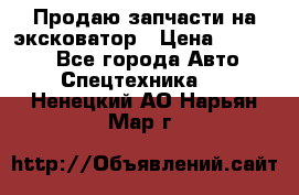 Продаю запчасти на эксковатор › Цена ­ 10 000 - Все города Авто » Спецтехника   . Ненецкий АО,Нарьян-Мар г.